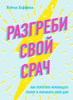 Разгреби свой срач. Как перестать ненавидеть уборку и полюбить свой дом - Хоффман Рэйчел