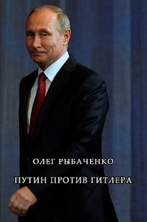 Читать книгу Путин против Гитлера, автор Рыбаченко Олег Павлович Путин против Гитлера - Рыбаченко Олег Павлович