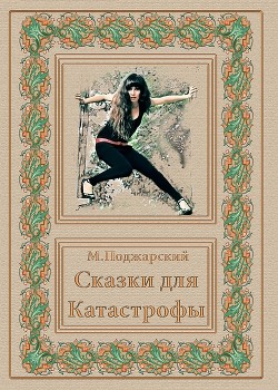 Читать книгу Сказки для Катастрофы, автор Поджарский Михаил Абрамович Сказки для Катастрофы - Поджарский Михаил Абрамович