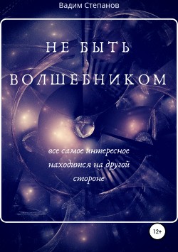 Не быть волшебником (СИ) - Степанов Вадим