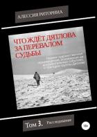 Что ждёт Дятлова за перевалом судьбы. Том 3. Расследование - Риторина Алессия