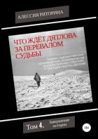 Что ждёт Дятлова за перевалом судьбы. Том 4. Завершение истории - Риторина Алессия