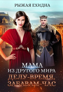 Мама из другого мира. Делу - время, забавам - час (СИ) - Рыжая Ехидна