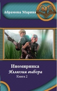 Иномирянка. Иллюзия выбора. Книга 2 (СИ) - Абрамова Марина Вадимовна