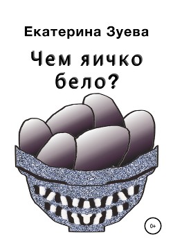 Читать книгу Чем яичко бело?, автор Зуева Екатерина Чем яичко бело? - Зуева Екатерина