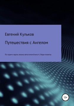 Путешествия с Ангелом по горам и вдоль океана автостопом. Книга 4. Люди-планеты - Кульков Евгений