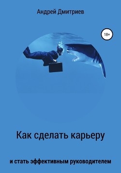 Как сделать карьеру и стать эффективным руководителем - Дмитриев Андрей