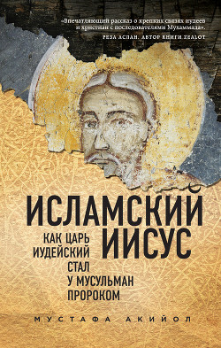 Исламский Иисус. Как Царь Иудейский стал у мусульман пророком - Акийол Мустафа