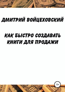 Как быстро создавать книги для продажи - Войцеховский Дмитрий