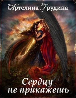 Сердцу не прикажешь (СИ) - Грудина Артелина