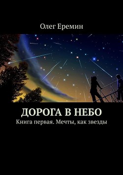 Читать книгу Дорога в Небо. Книга первая. Мечты, как звезды, автор Ерёмин Олег Вячеславович Дорога в Небо. Книга первая. Мечты, как звезды - Ерёмин Олег Вячеславович