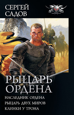 Рыцарь Ордена: Наследник Ордена. Рыцарь двух миров. Клинки у трона (сборник) - Садов Сергей Александрович