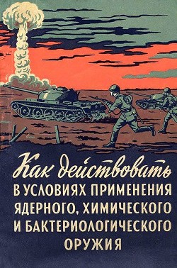 Как действовать в условиях применения ядерного, химического и бактериологического оружия (Пособие со - Горчаков А. Д.