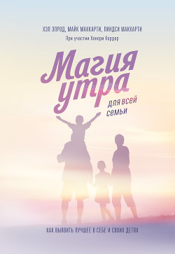 Магия утра для всей семьи. Как выявить лучшее в себе и своих детях - Элрод Хэл