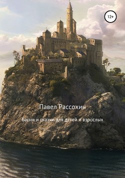 Читать книгу Сказки и басни для детей и взрослых., автор Рассохин Павел Сказки и басни для детей и взрослых. - Рассохин Павел