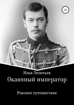Окаянный император. Роковое путешествие - Леонтьев Илья
