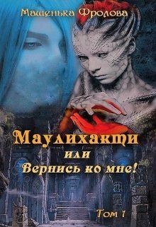 Маулихакти или Вернись ко мне! (СИ) - Фролова Машенька