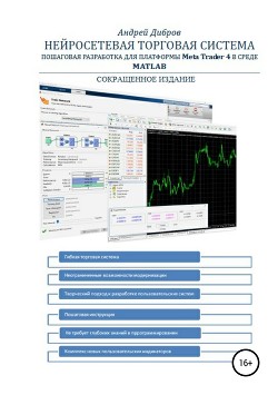 Нейросетевая торговая система. Пошаговая разработка для платформы META TRADER 4 в среде MATLAB. Сокр - Дибров Андрей