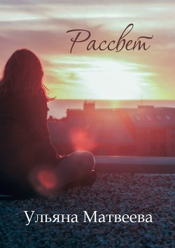 Читать книгу Рассвет (СИ), автор Матвеева Ульяна Рассвет (СИ) - Матвеева Ульяна