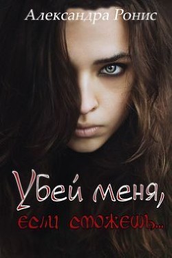 Читать книгу Убей меня, если сможешь (СИ), автор Ронис Александра Убей меня, если сможешь (СИ) - Ронис Александра