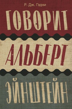 Читать книгу Говорит Альберт Эйнштейн, автор Гэдни Р. Дж. Говорит Альберт Эйнштейн - Гэдни Р. Дж.