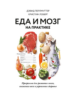 Еда и мозг на практике. Программа для развития мозга, снижения веса и укрепления здоровья - Лоберг Кристин