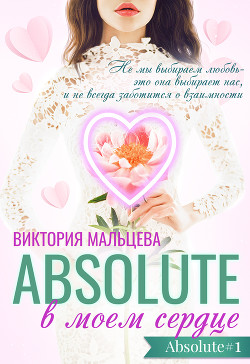 Читать книгу Абсолют в моём сердце Часть 1, автор Мальцева Виктория Валентиновна Абсолют в моём сердце Часть 1 - Мальцева Виктория Валентиновна
