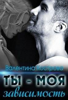 Ты — моя зависимость (СИ) - Кострова Валентина