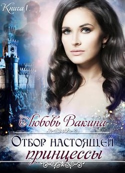 Отбор настоящей принцессы. Книга 1 (СИ) - Вакина Любовь