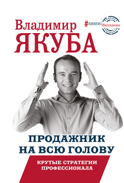 Продажник на всю голову. Крутые стратегии профессионала - Якуба Владимир