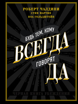 Будь тем, кому всегда говорят ДА. Черная книга убеждения - Гольдштейн Ноа