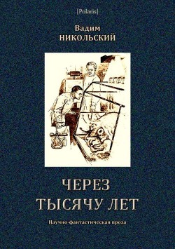 Через тысячу лет (Научно-фантастическая проза) - Никольский Вадим Дмитриевич