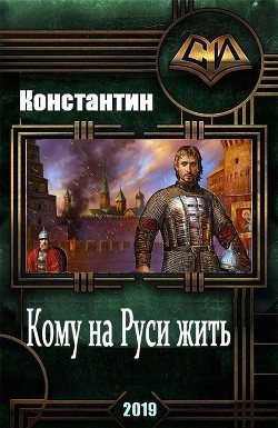 Читать книгу Кому на руси жить (СИ), автор "Константин" Кому на руси жить (СИ) - "Константин"