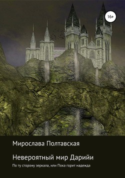Невероятный мир Дарийи. По ту сторону зеркала, или Пока горит надежда - Полтавская Мирослава