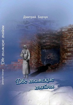 Две томские тайны (Исторические повести) - Барчук Дмитрий Викторович