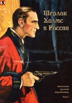 Шерлок Холмс в России (Антология русской шерлокианы первой половины ХХ века. Том 2) - Шерман Александр