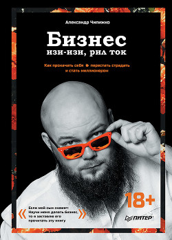 Бизнес изи-изи, рил ток. Как прокачать себя, перестать страдать и стать миллионером - Чипижко Александр
