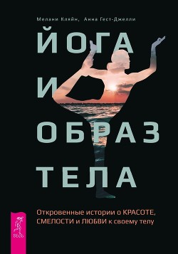 Читать книгу Йога и образ тела. Откровенные истории о красоте, смелости и любви к своему телу, автор Кляйн Мелани Йога и образ тела. Откровенные истории о красоте, смелости и любви к своему телу - Кляйн Мелани