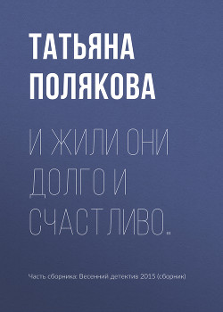 И жили они долго и счастливо… - Полякова Татьяна Васильевна