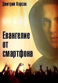 Читать книгу Евангелие от смартфона (СИ), автор Корсак Дмитрий Евангелие от смартфона (СИ) - Корсак Дмитрий