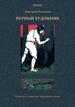 Первый художник: Повесть из времен каменного века (В дали времен. Том V ) - Пахомов Дмитрий Александрович