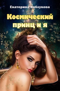 Космический принц и я (СИ) - Каблукова Екатерина