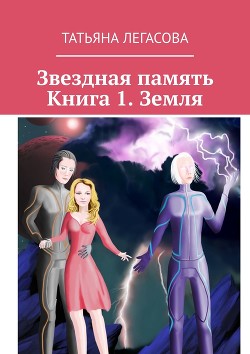Звездная память. Земля (СИ) - Легасова Татьяна
