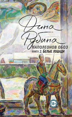 Наполеонов обоз. Книга 2. Белые лошади - Рубина Дина Ильинична