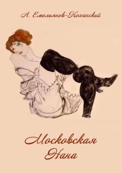 Читать книгу Московская Нана (Роман в трех частях), автор Емельянов-Коханский Александр Николаевич Московская Нана (Роман в трех частях) - Емельянов-Коханский Александр Николаевич