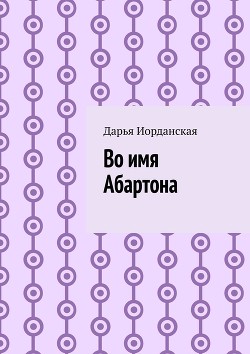Во имя Абартона (СИ) - Иорданская Дарья Алексеевна