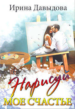 Нарисуй мое счастье (СИ) - Давыдова Ирина