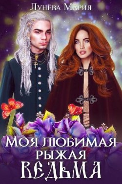 Моя любимая рыжая ведьма (СИ) - Лунёва Мария