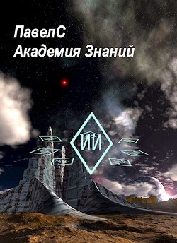 Читать книгу Академия Знаний (СИ), автор "ПавелС" Академия Знаний (СИ) - "ПавелС"
