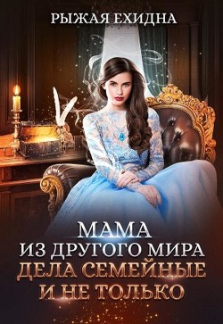 Мама из другого мира. Дела семейные и не только (СИ) - Рыжая Ехидна